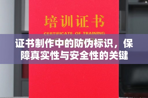 北仑证书制作中的防伪标识，保障真实性与安全性的关键