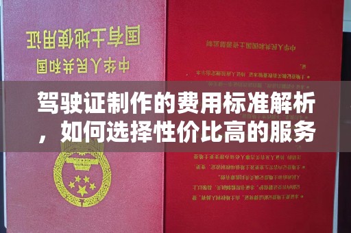 北仑驾驶证制作的费用标准解析，如何选择性价比高的服务？