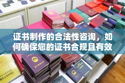 北仑证书制作的合法性咨询，如何确保您的证书合规且有效？