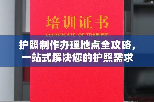 北仑护照制作办理地点全攻略，一站式解决您的护照需求