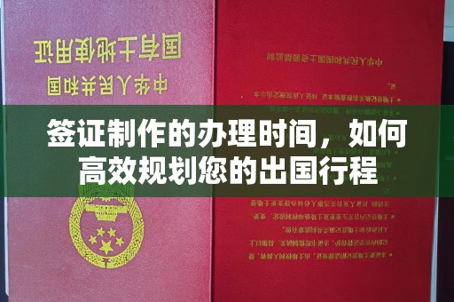 北仑签证制作的办理时间，如何高效规划您的出国行程