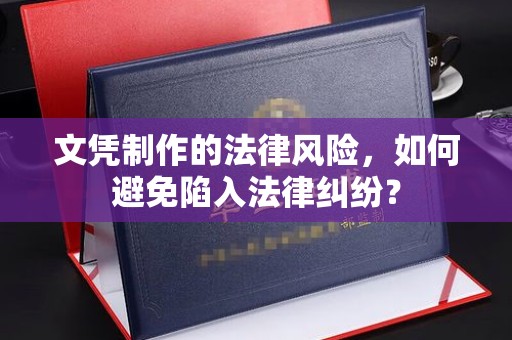 北仑文凭制作的法律风险，如何避免陷入法律纠纷？