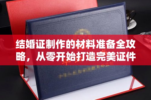 北仑结婚证制作的材料准备全攻略，从零开始打造完美证件