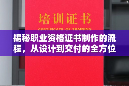 北仑揭秘职业资格证书制作的流程，从设计到交付的全方位解析