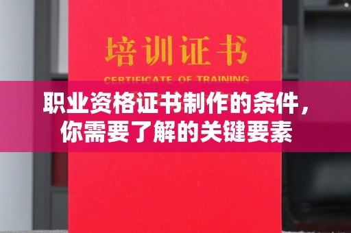 北仑职业资格证书制作的条件，你需要了解的关键要素