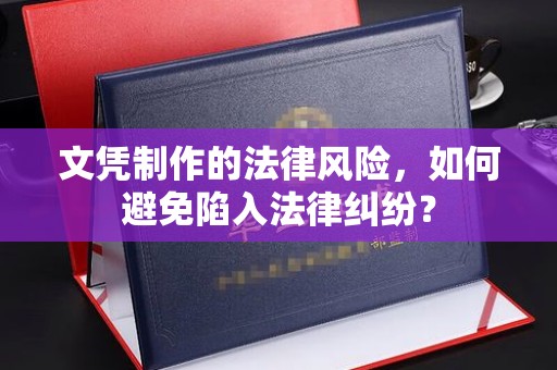 北仑文凭制作的法律风险，如何避免陷入法律纠纷？