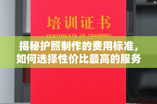北仑揭秘护照制作的费用标准，如何选择性价比最高的服务？