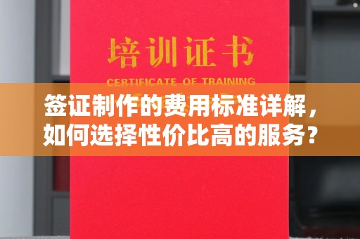北仑签证制作的费用标准详解，如何选择性价比高的服务？