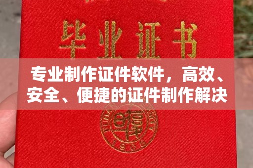 北仑专业制作证件软件，高效、安全、便捷的证件制作解决方案
