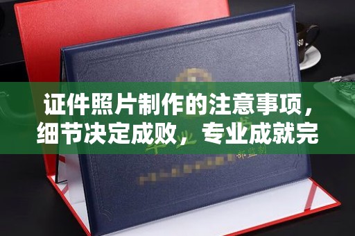北仑证件照片制作的注意事项，细节决定成败，专业成就完美